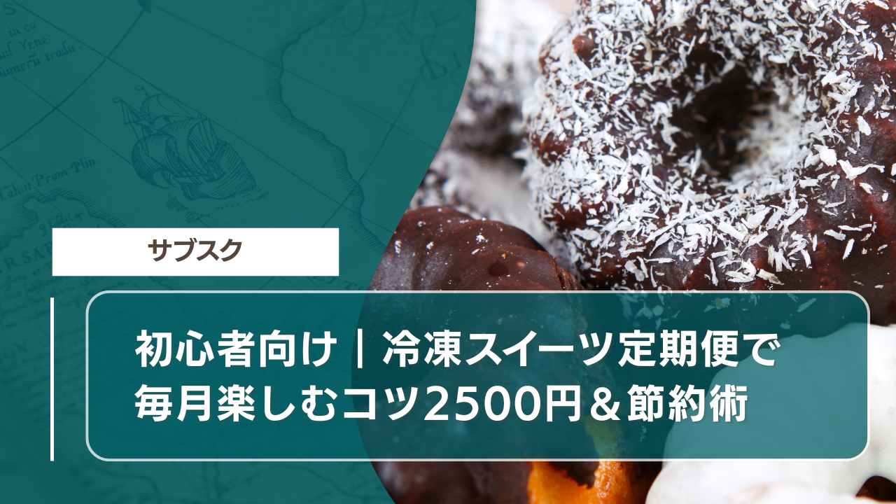 初心者向け｜冷凍スイーツ定期便で毎月楽しむコツ2500円＆節約術