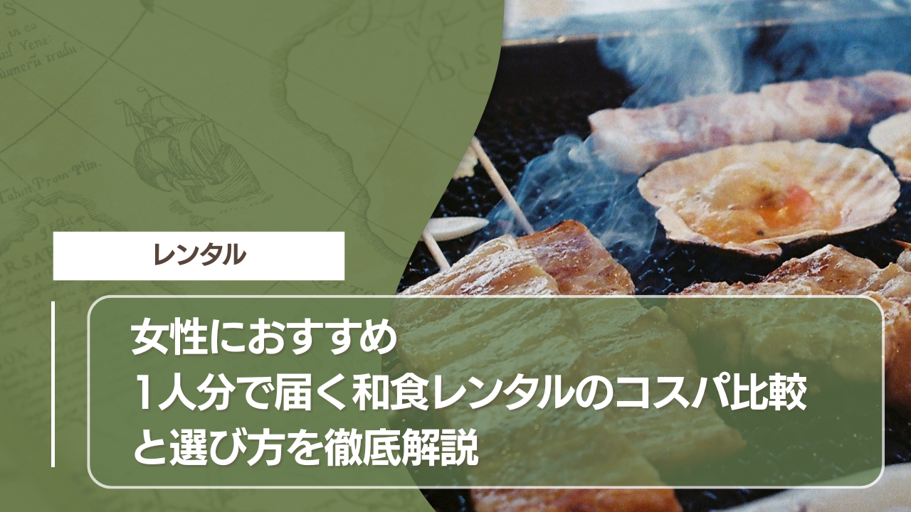 女性におすすめ｜1人分で届く和食レンタルのコスパ比較と選び方を徹底解説