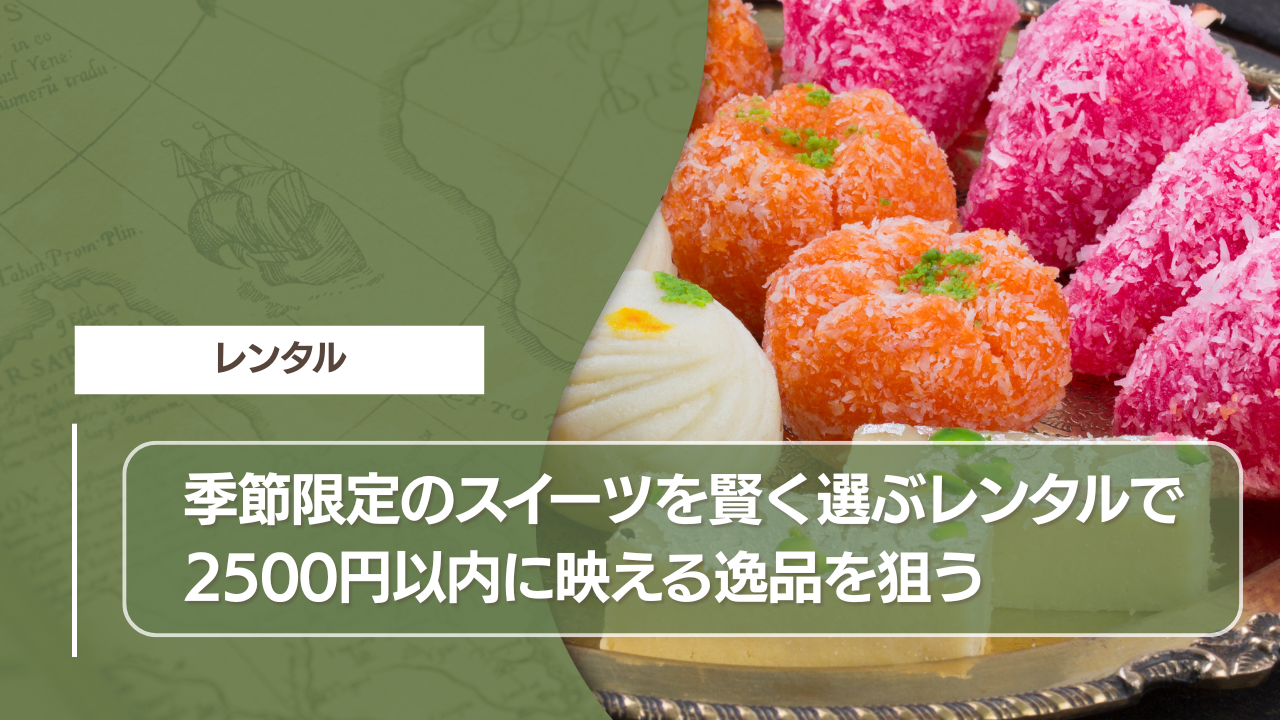 季節限定のスイーツを賢く選ぶ｜レンタルで2500円以内に映える逸品を狙う