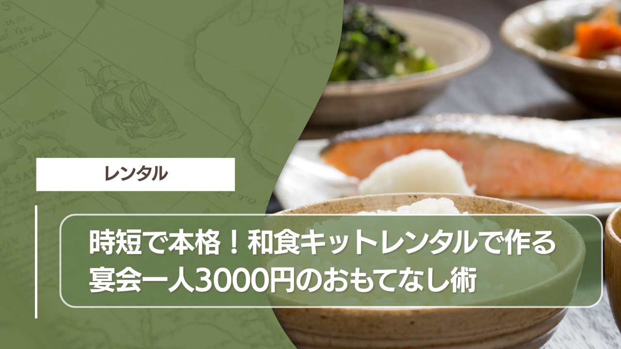 時短で本格！和食キットレンタルで作る宴会一人3000円のおもてなし術