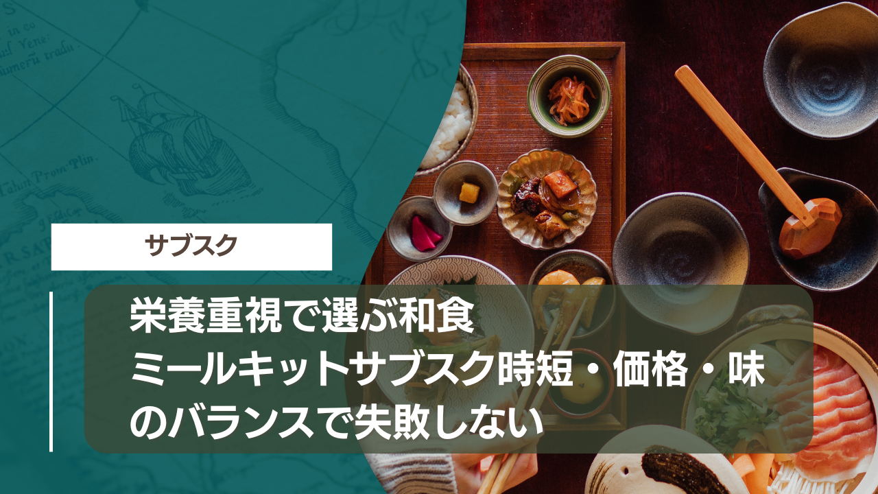 栄養重視で選ぶ和食ミールキットサブスク｜時短・価格・味のバランスで失敗しない