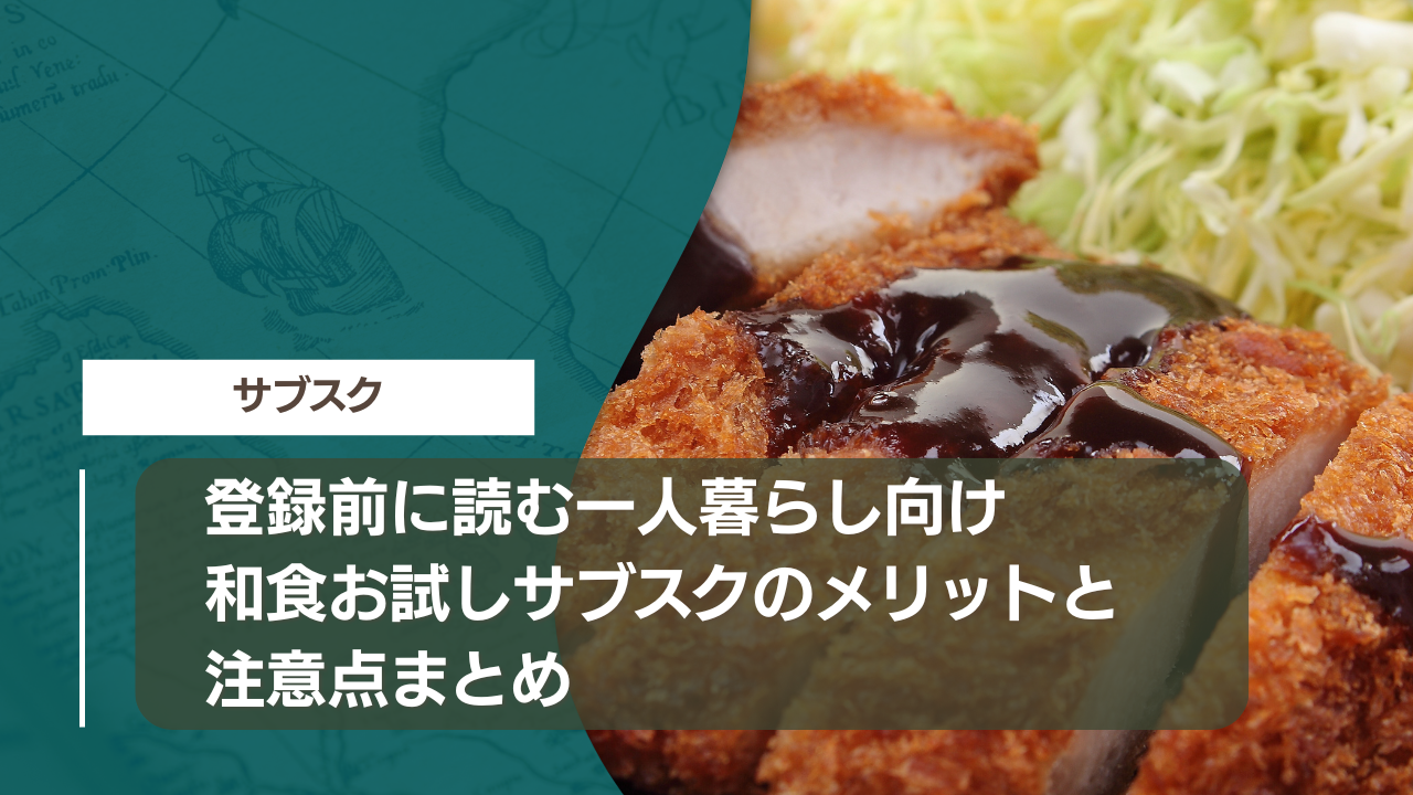 登録前に読む｜一人暮らし向け和食お試しサブスクのメリットと注意点まとめ