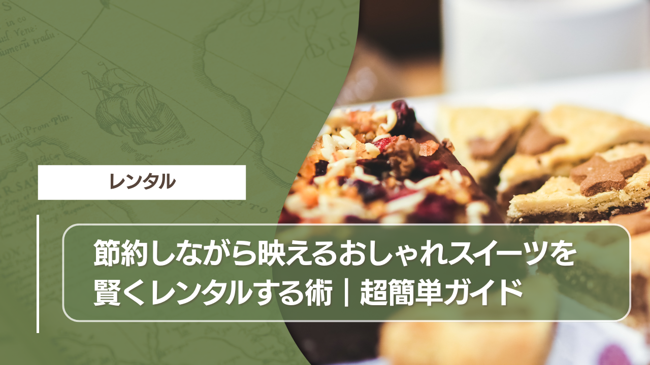 節約しながら映えるおしゃれスイーツを賢くレンタルする術｜超簡単ガイド