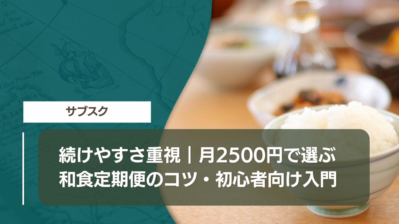 続けやすさ重視｜月2500円で選ぶ和食定期便のコツ・初心者向け入門