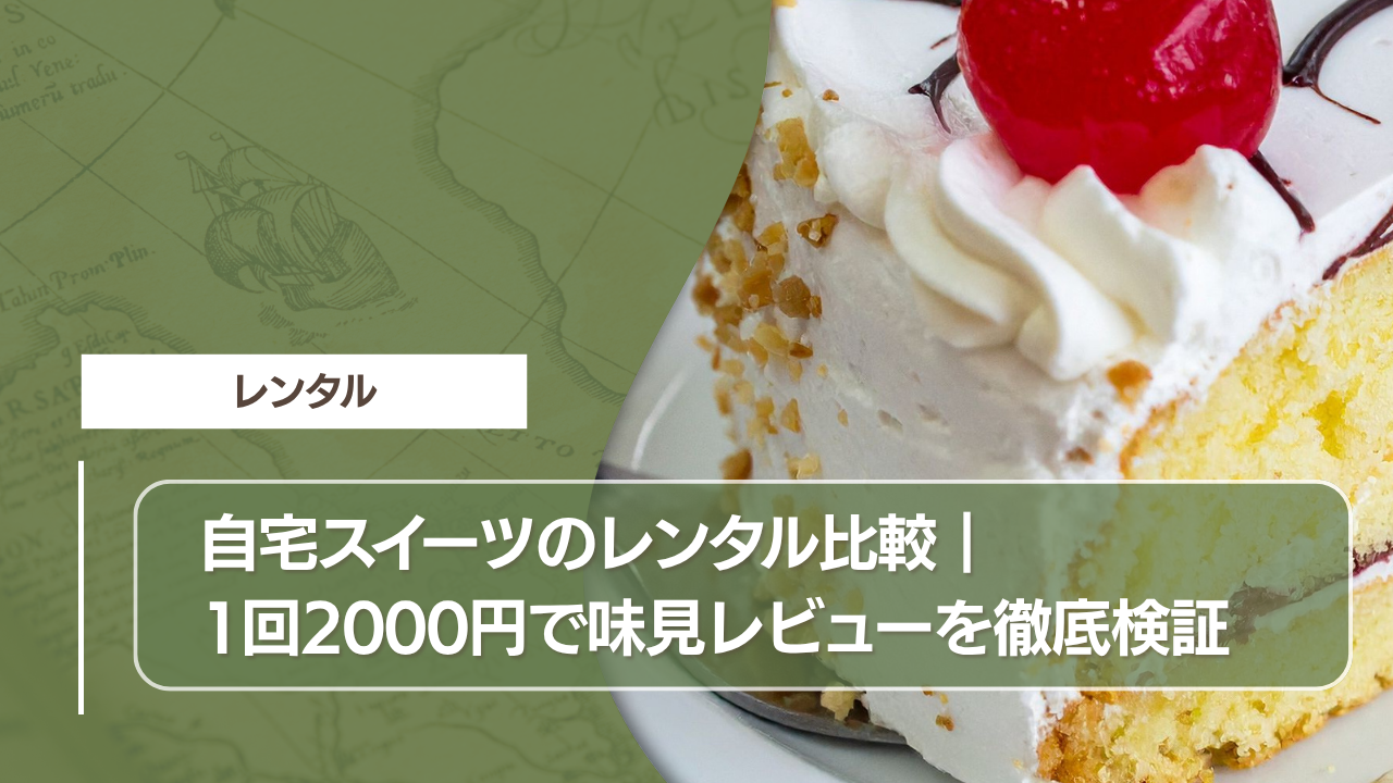 自宅スイーツのレンタル比較｜1回2000円で味見レビューを徹底検証