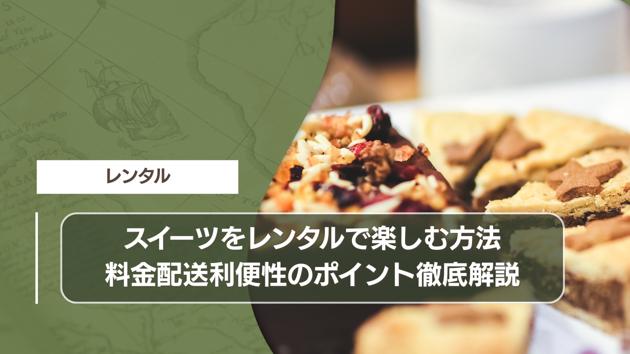 スイーツをレンタルで楽しむ方法｜料金配送利便性のポイント徹底解説