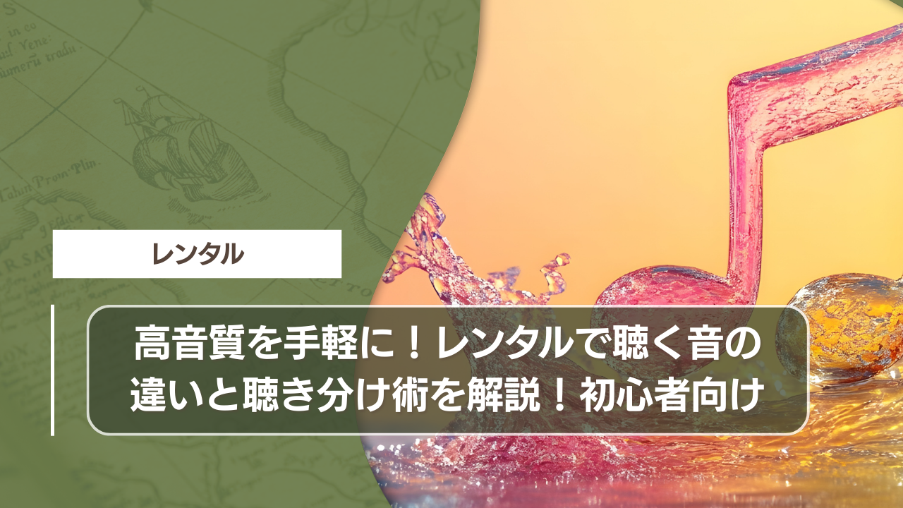 高音質を手軽に！レンタルで聴く音の違いと聴き分け術を解説！初心者向け