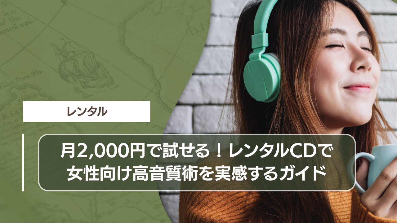 月2,000円で試せる！レンタルCDで女性向け高音質術を実感するガイド