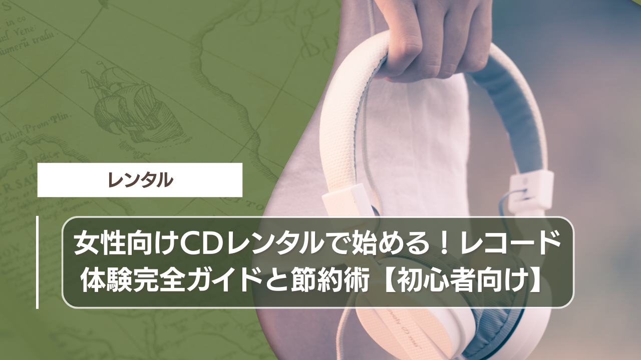 女性向けCDレンタルで始める！レコード体験完全ガイドと節約術【初心者向け】