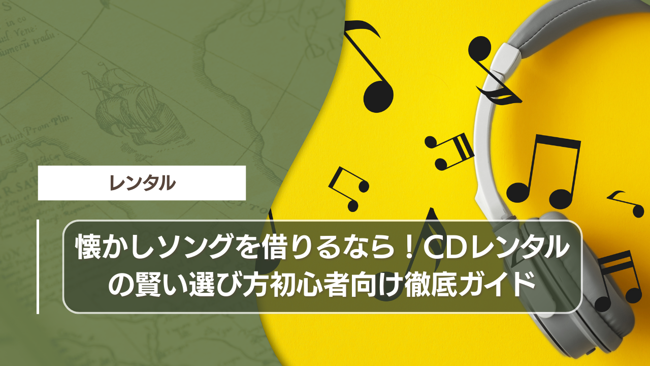 懐かしソングを借りるなら！CDレンタルの賢い選び方初心者向け徹底ガイド