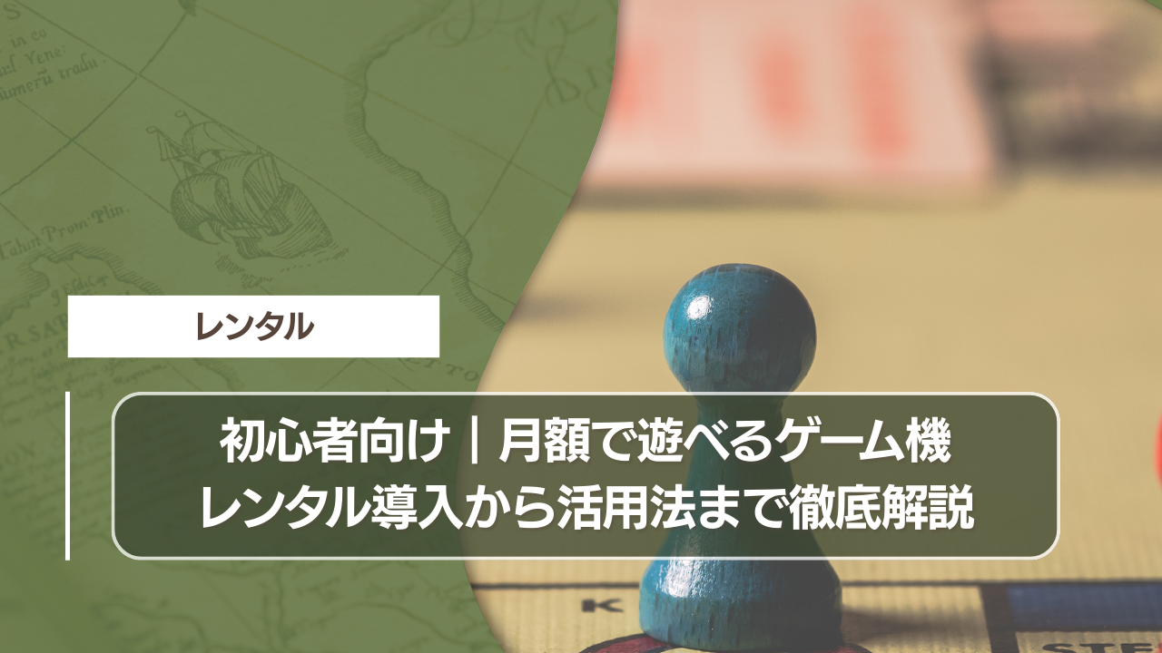 初心者向け｜月額で遊べるゲーム機レンタル導入から活用法まで徹底解説