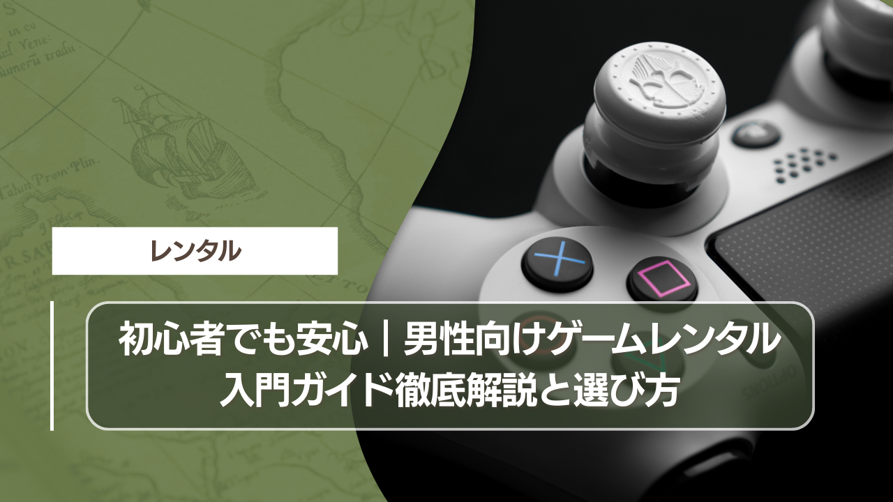 初心者でも安心｜男性向けゲームレンタル入門ガイド徹底解説と選び方