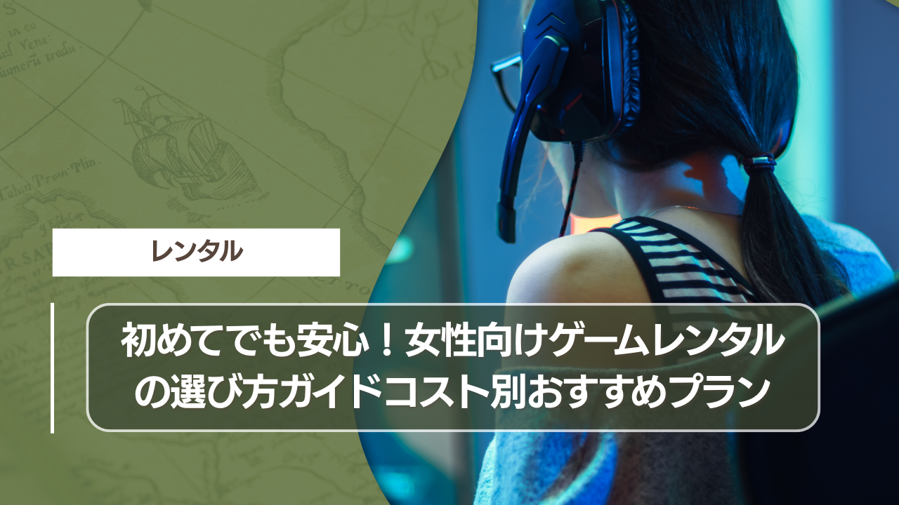 初めてでも安心！女性向けゲームレンタルの選び方ガイドコスト別おすすめプラン