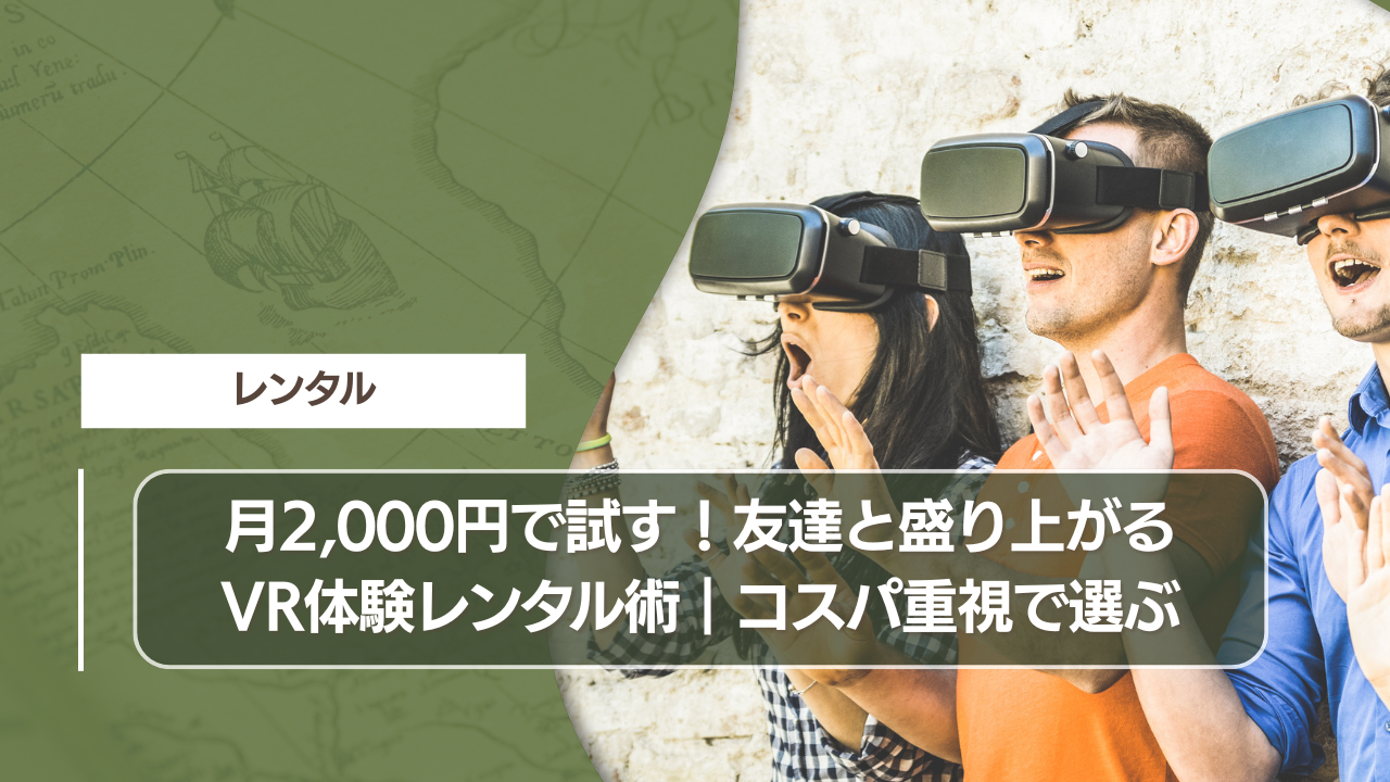 月2,000円で試す！友達と盛り上がるVR体験レンタル術｜コスパ重視で選ぶ