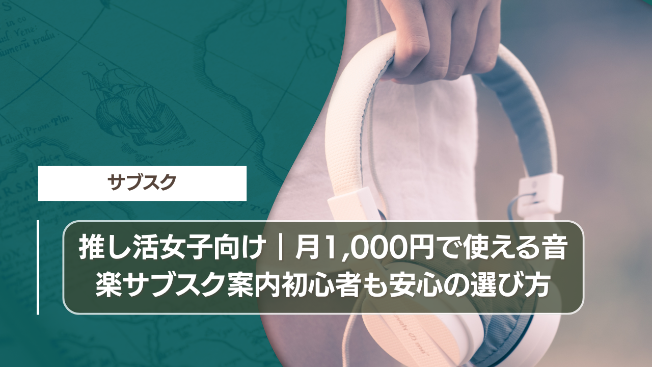 推し活女子向け｜月1,000円で使える音楽サブスク案内初心者も安心の選び方