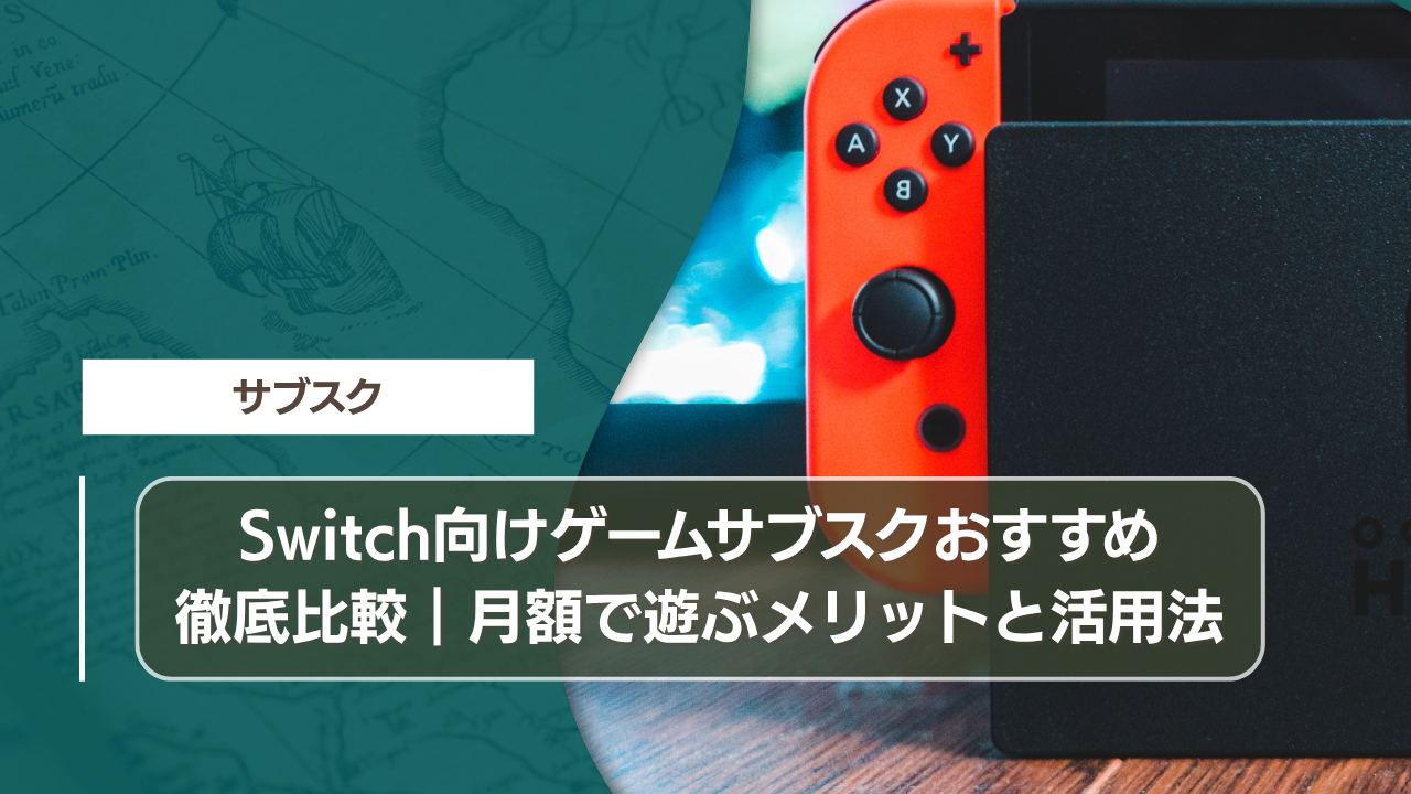 Switch向けゲームサブスクおすすめ徹底比較｜月額で遊ぶメリットと活用法