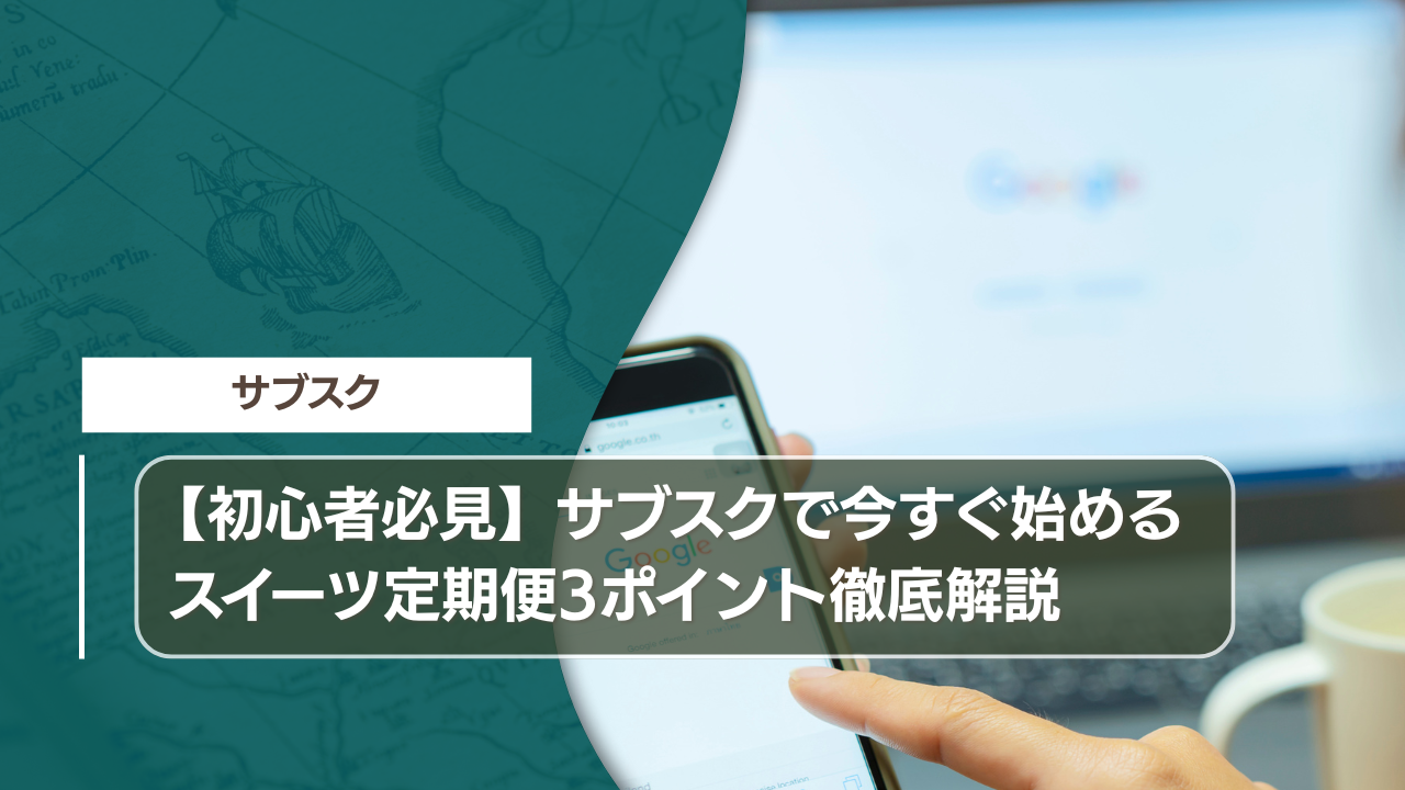 【初心者必見】サブスクで今すぐ始めるスイーツ定期便3ポイント徹底解説
