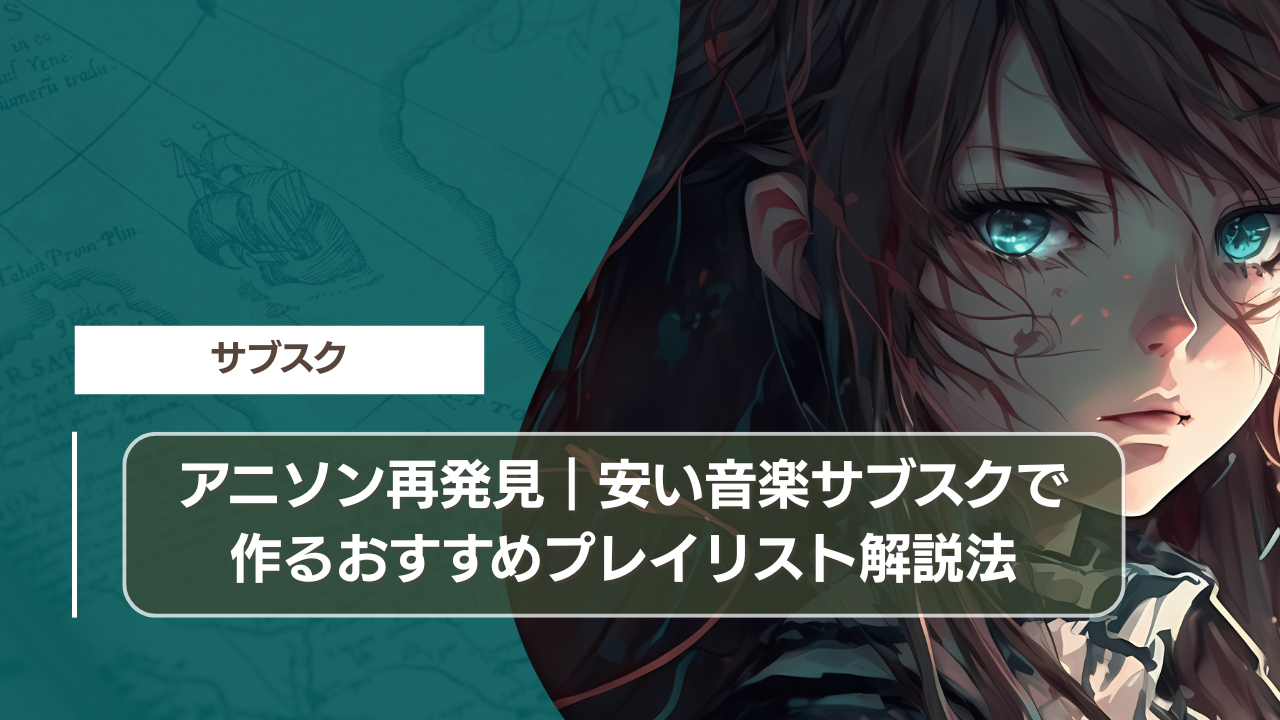 アニソン再発見｜安い音楽サブスクで作るおすすめプレイリスト解説法