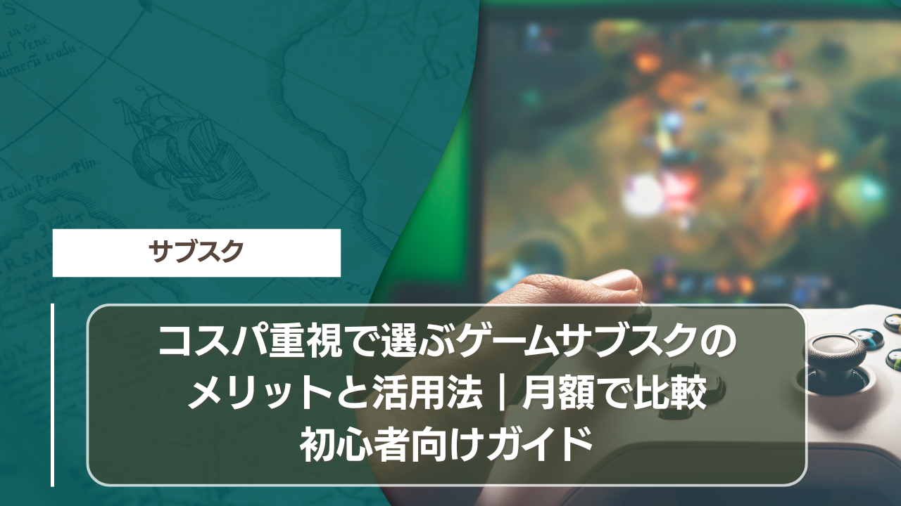 コスパ重視で選ぶゲームサブスクのメリットと活用法｜月額で比較初心者向けガイド