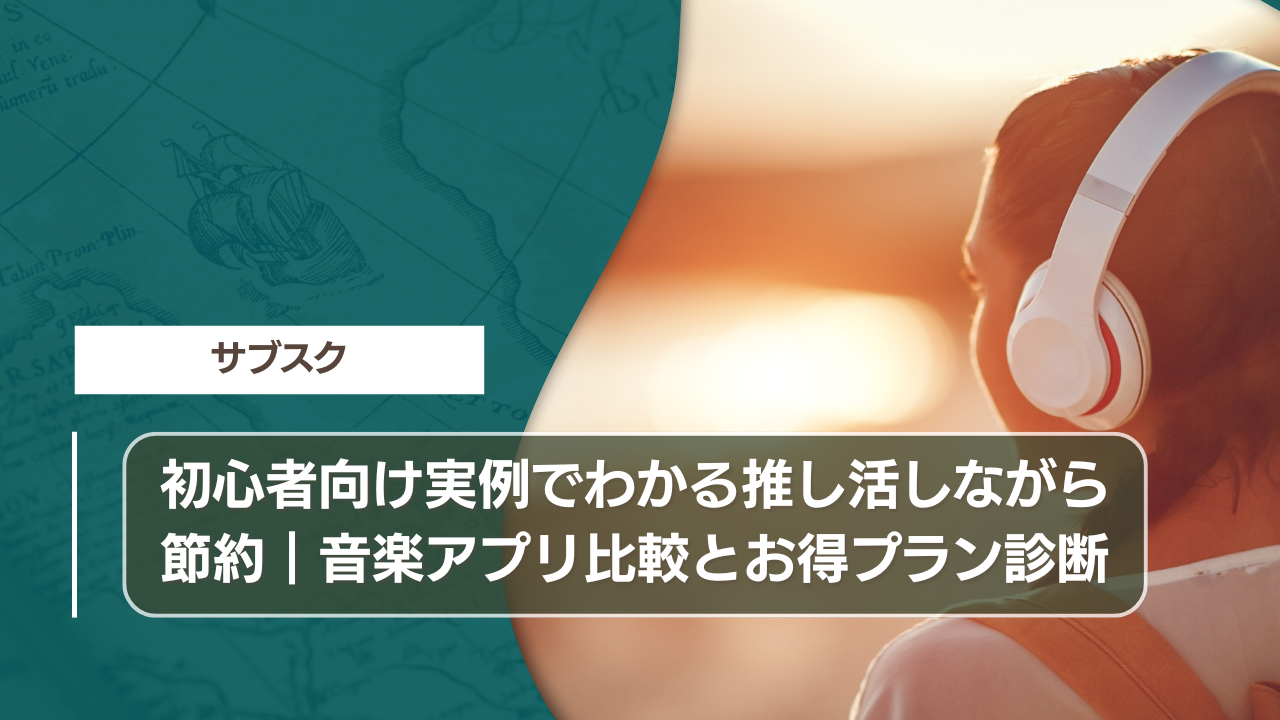 初心者向け実例でわかる推し活しながら節約｜音楽アプリ比較とお得プラン診断