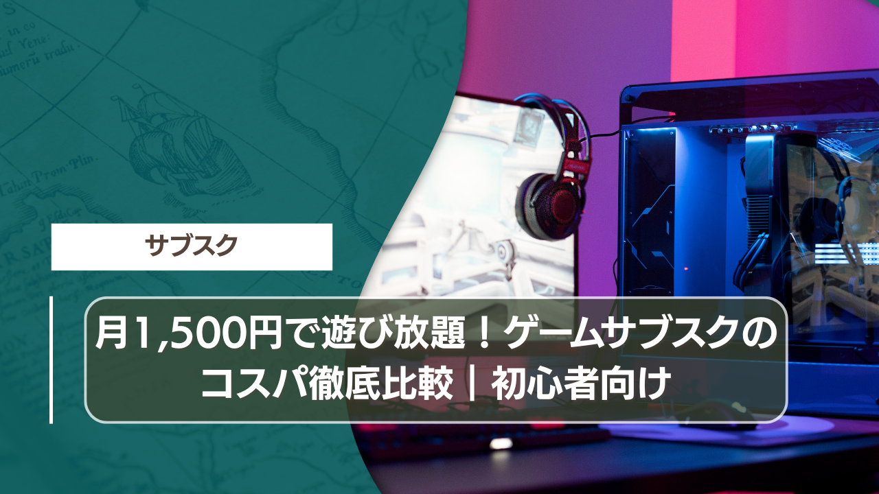 月1,500円で遊び放題！ゲームサブスクのコスパ徹底比較｜初心者向け