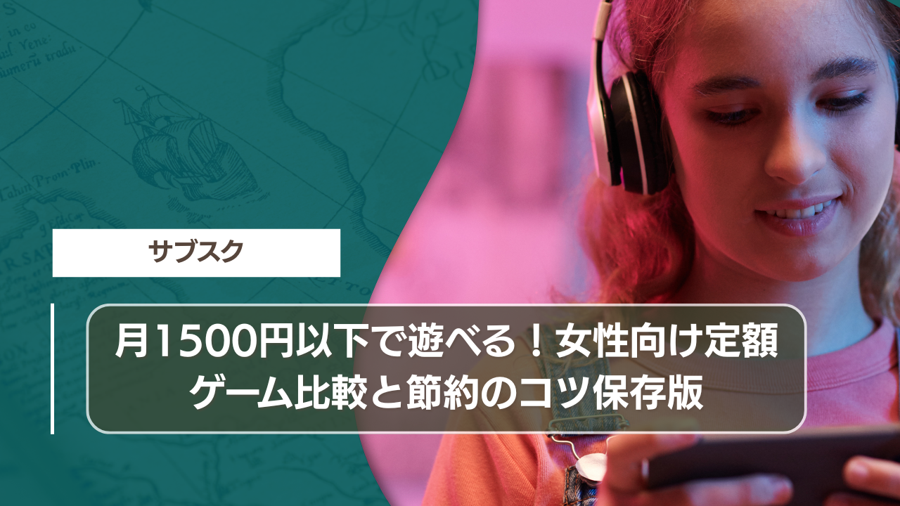 月1500円以下で遊べる！女性向け定額ゲーム比較と節約のコツ保存版
