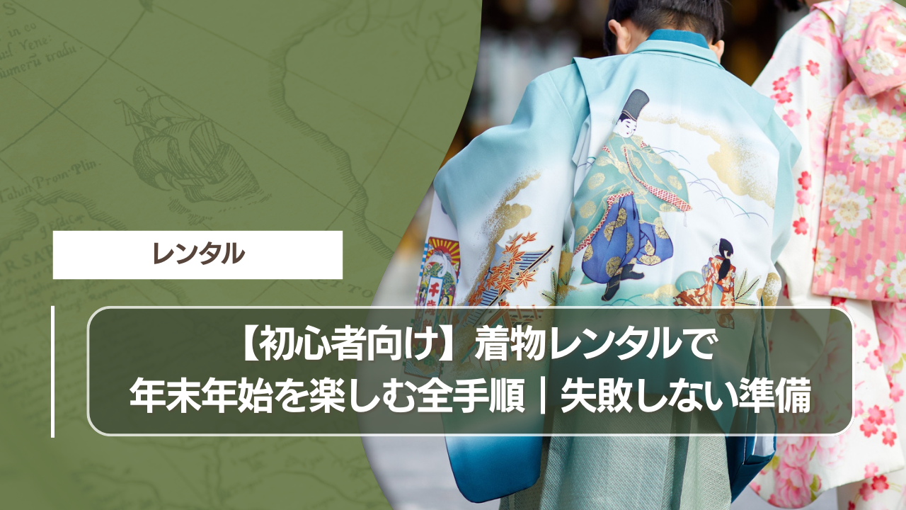 【初心者向け】着物レンタルで年末年始を楽しむ全手順｜失敗しない準備
