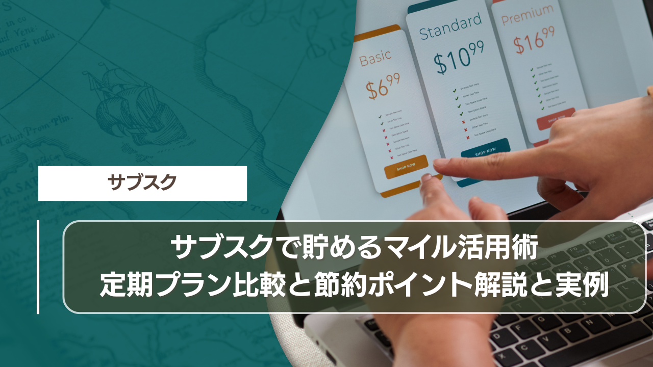 サブスクで貯めるマイル活用術｜定期プラン比較と節約ポイント解説と実例