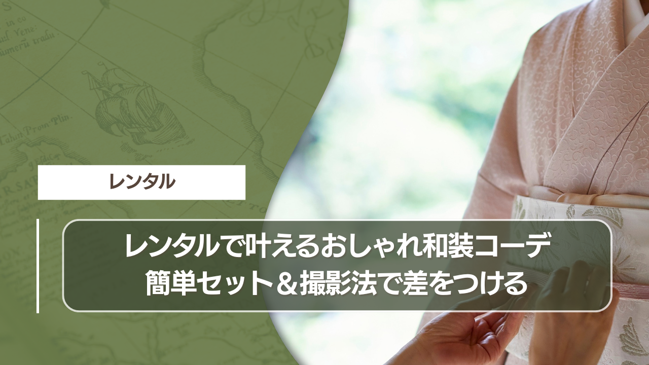 レンタルで叶えるおしゃれ和装コーデ｜簡単セット＆撮影法で差をつける