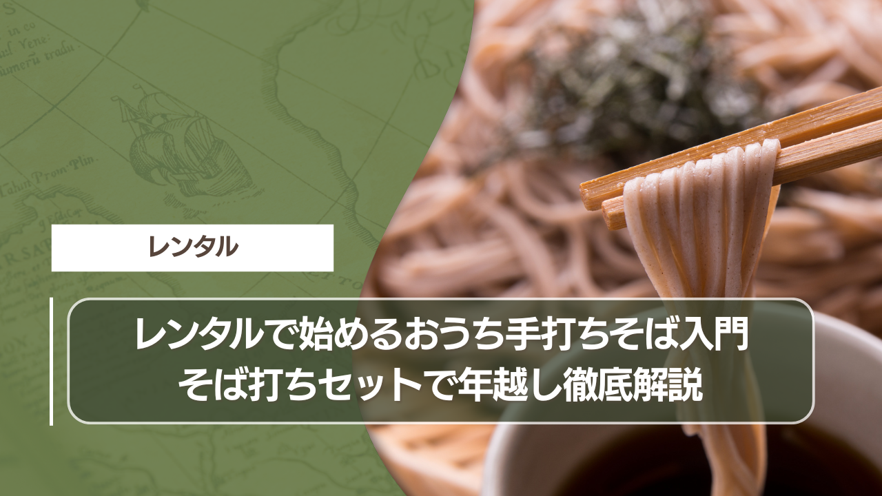 レンタルで始めるおうち手打ちそば入門｜そば打ちセットで年越し徹底解説