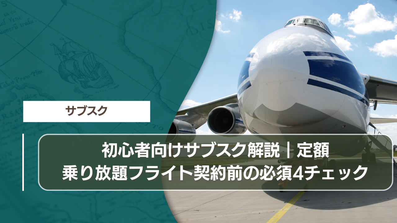 初心者向けサブスク解説｜定額乗り放題フライト契約前の必須4チェック