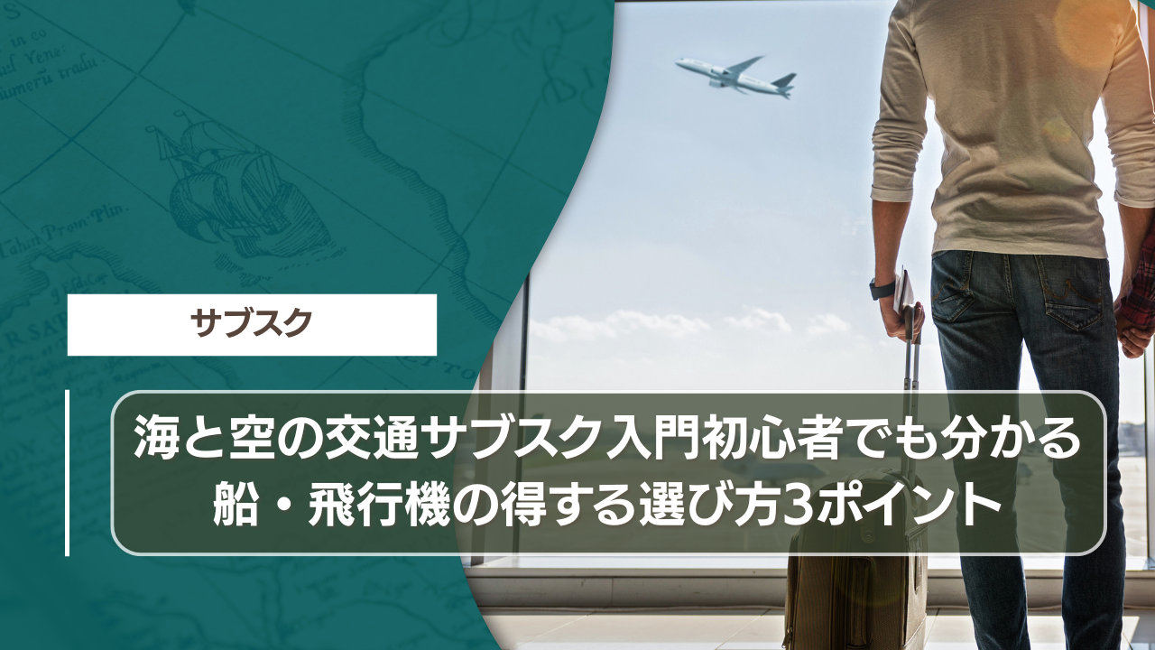 海と空の交通サブスク入門｜初心者でも分かる船・飛行機の得する選び方3ポイント