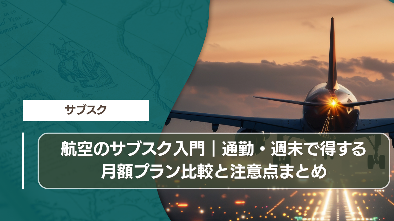 航空のサブスク入門｜通勤・週末で得する月額プラン比較と注意点まとめ