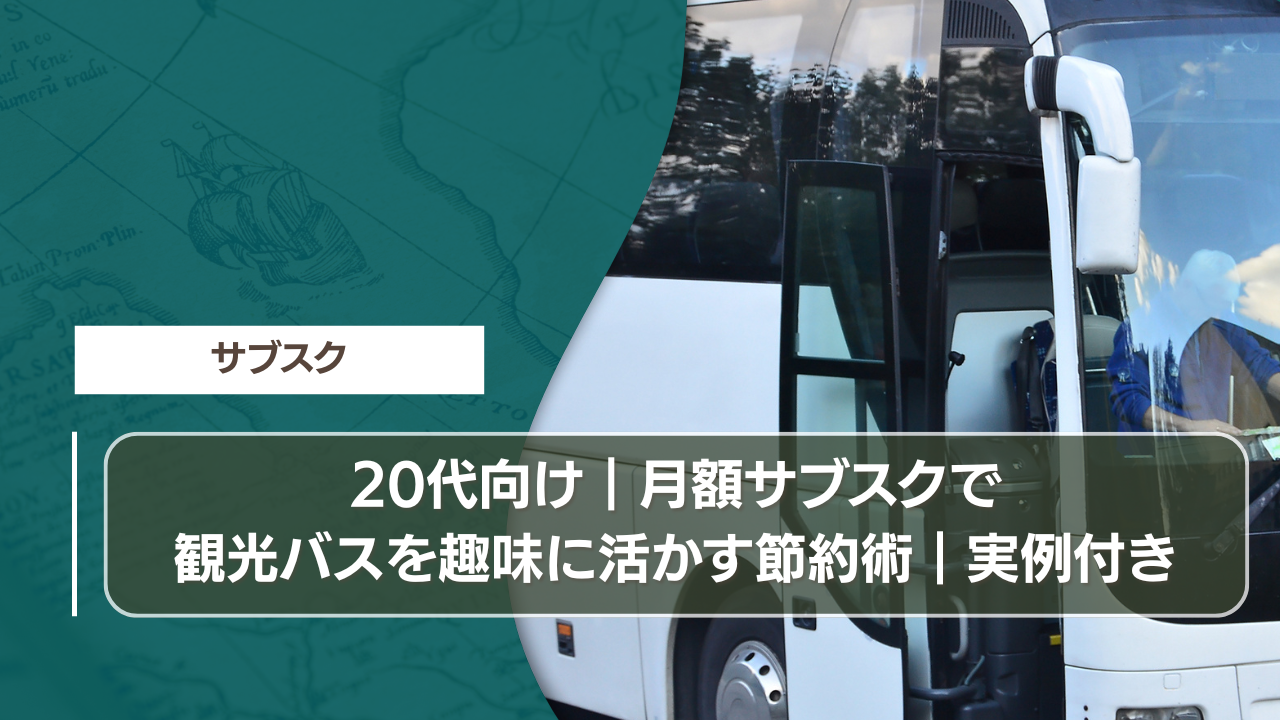 20代向け｜月額サブスクで観光バスを趣味に活かす節約術｜実例付き