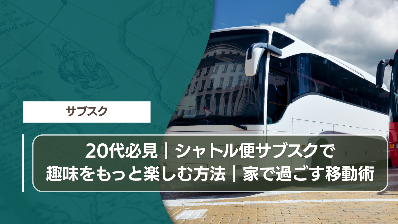 20代必見｜シャトル便サブスクで趣味をもっと楽しむ方法｜家で過ごす移動術