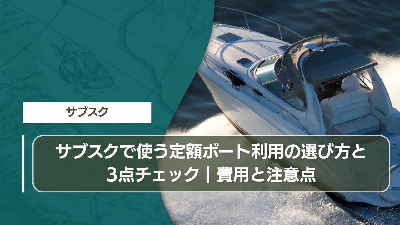 サブスクで使う定額ボート利用の選び方と3点チェック｜費用と注意点