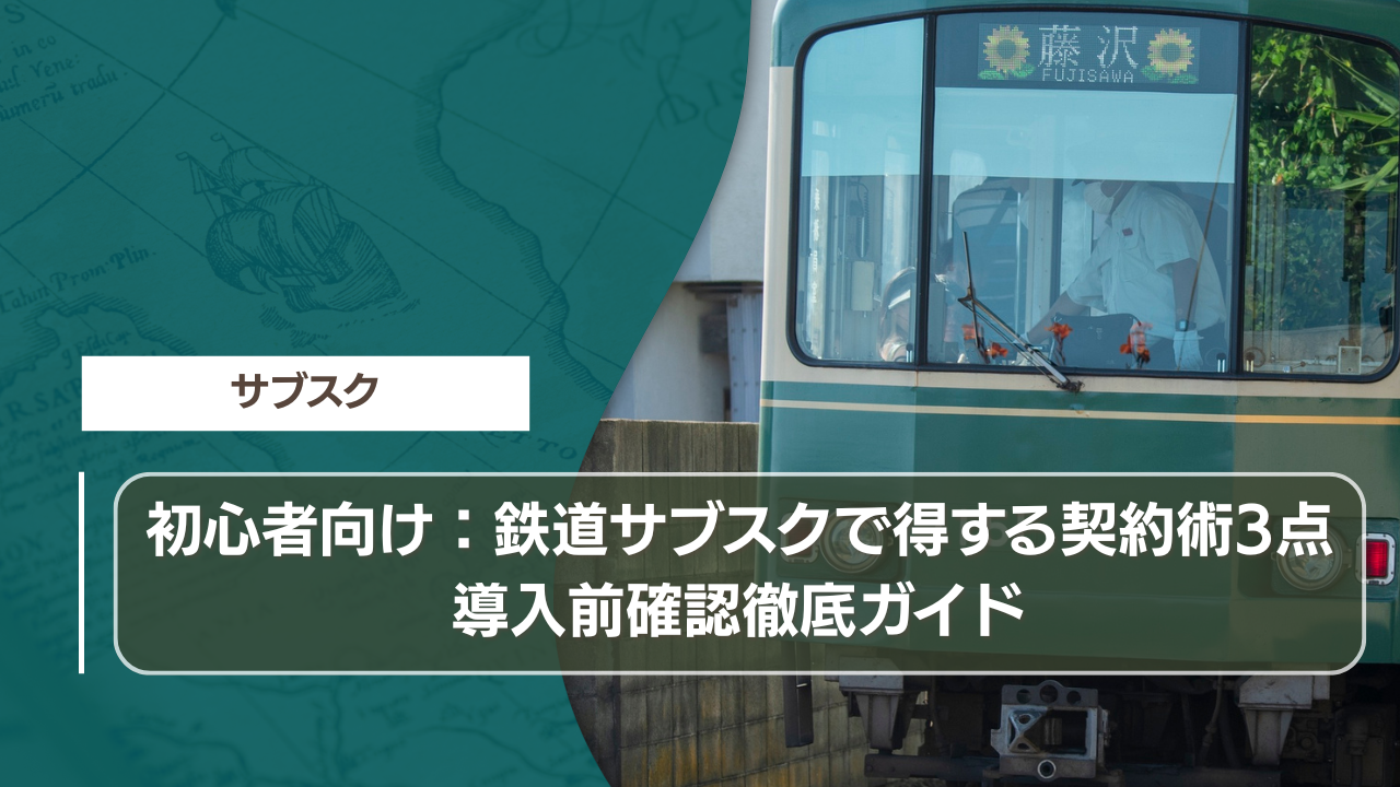 初心者向け：鉄道サブスクで得する契約術3点｜導入前確認徹底ガイド