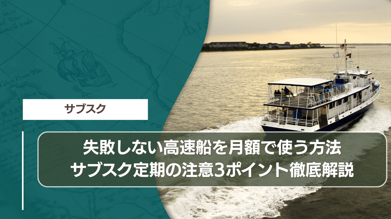 失敗しない高速船を月額で使う方法｜サブスク定期の注意3ポイント徹底解説