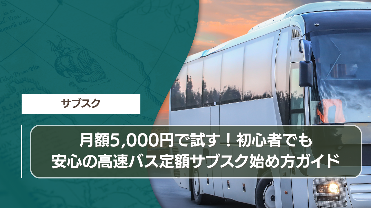 月額5000円で試す！初心者でも安心の高速バス定額サブスク始め方ガイド