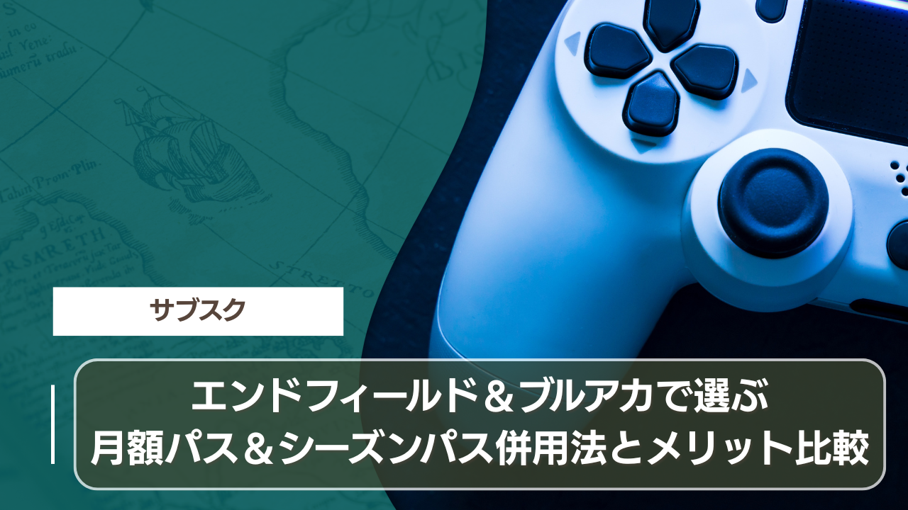エンドフィールド＆ブルアカで選ぶ：月額パス＆シーズンパス併用法とメリット比較