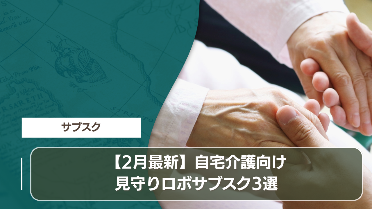 サブスク 【2月最新】自宅介護向け見守りロボサブスク3選