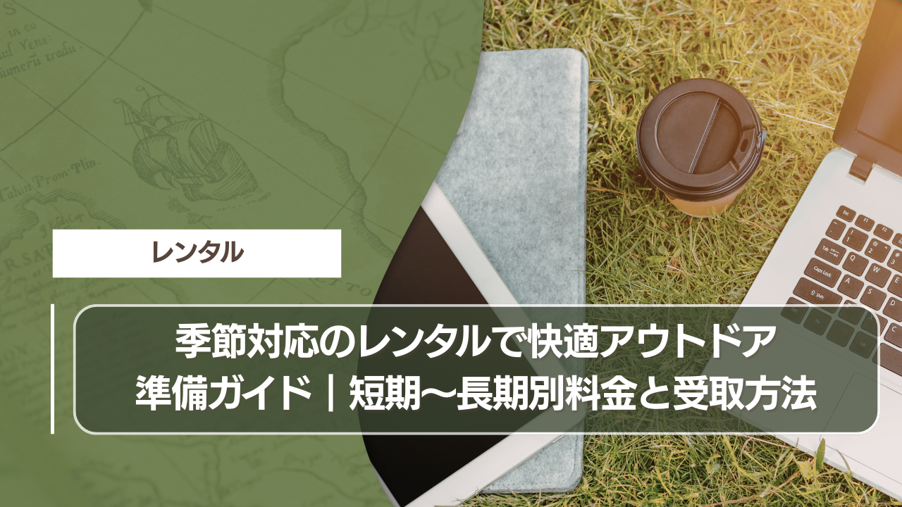 季節対応のレンタルで快適アウトドア準備ガイド｜短期〜長期別料金と受取方法