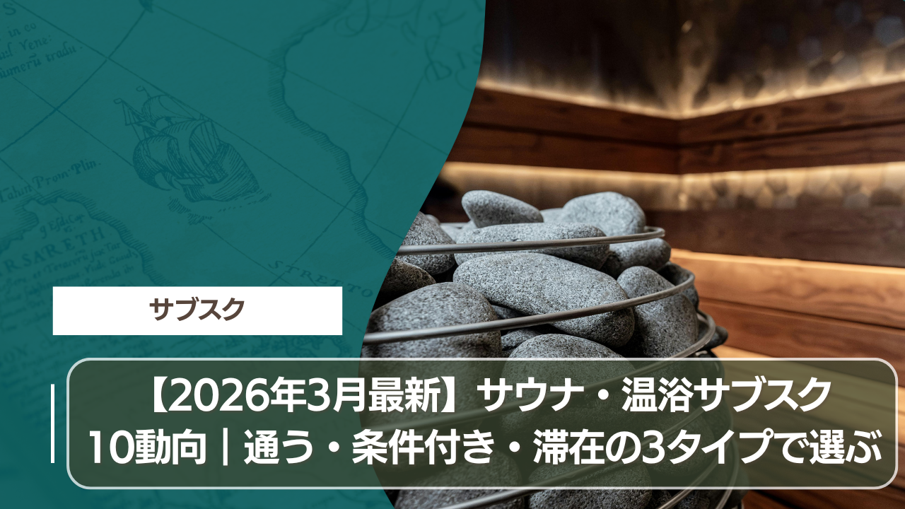 【2026年3月最新】サウナ・温浴サブスク10動向｜通う・条件付き・滞在の3タイプで選ぶ