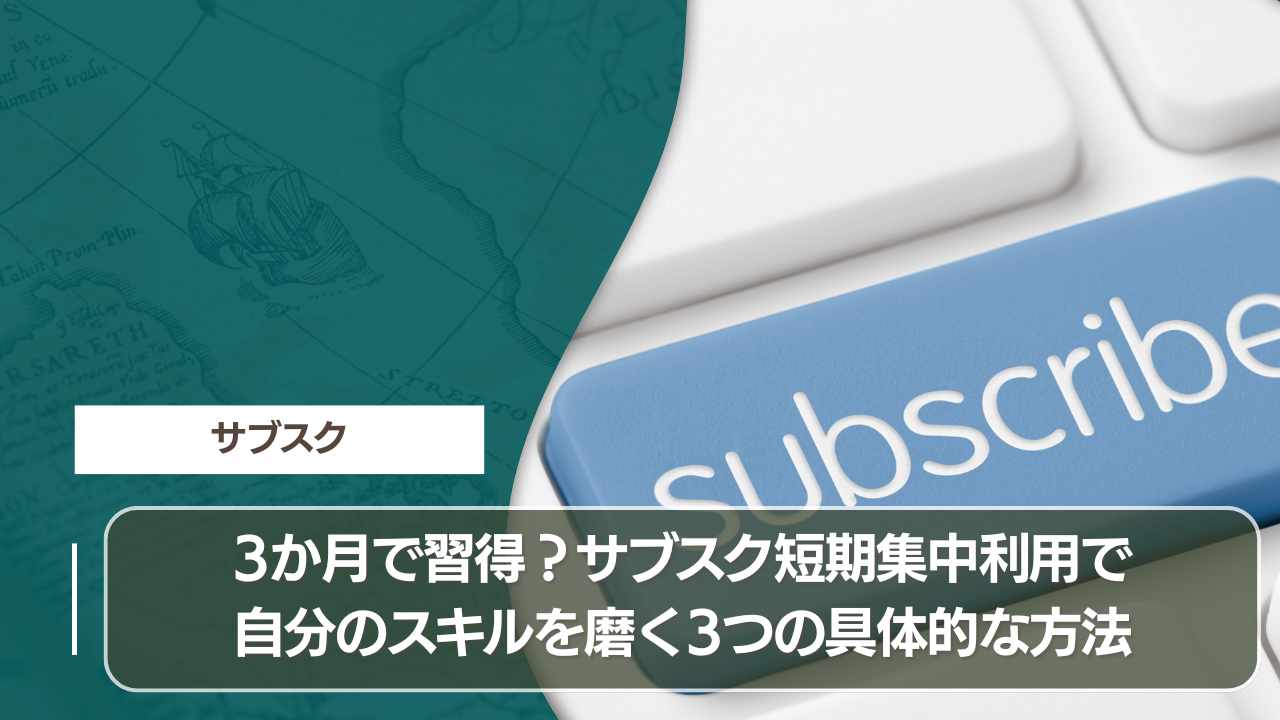 3か月で習得？サブスク短期集中利用で自分のスキルを磨く3つの具体的な方法