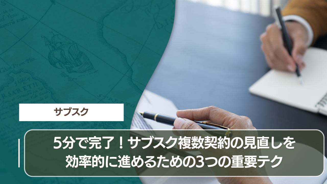 5分で完了！サブスク複数契約の見直しを効率的に進めるための3つの重要テク