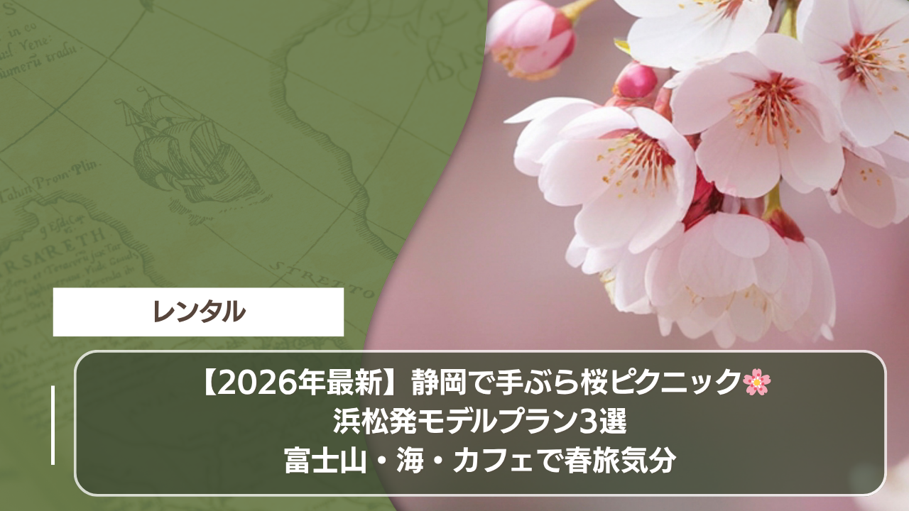 【2026年最新】静岡で手ぶら桜ピクニック🌸浜松発モデルプラン3選｜富士山・海・カフェで春旅気分