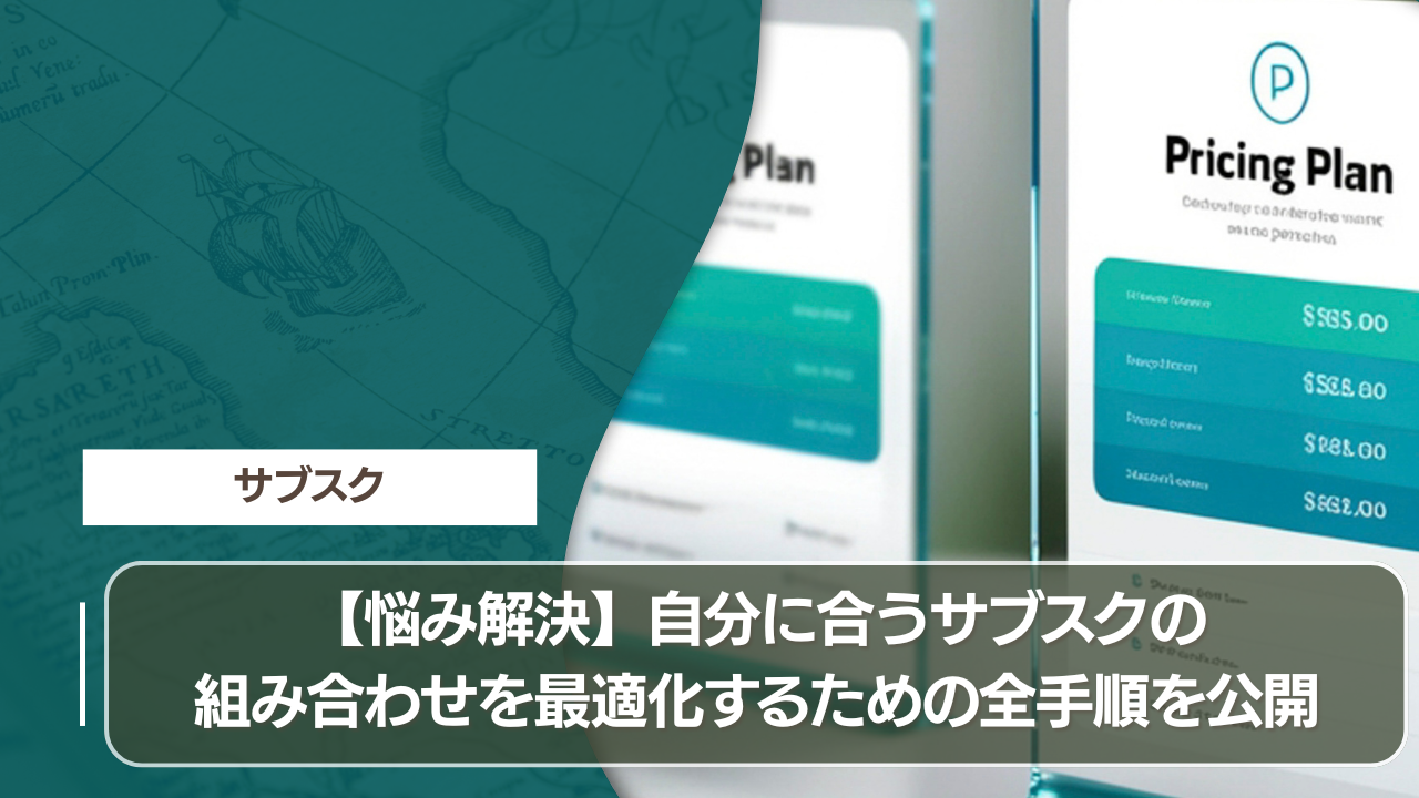 【悩み解決】自分に合うサブスクの組み合わせを最適化するための全手順を公開