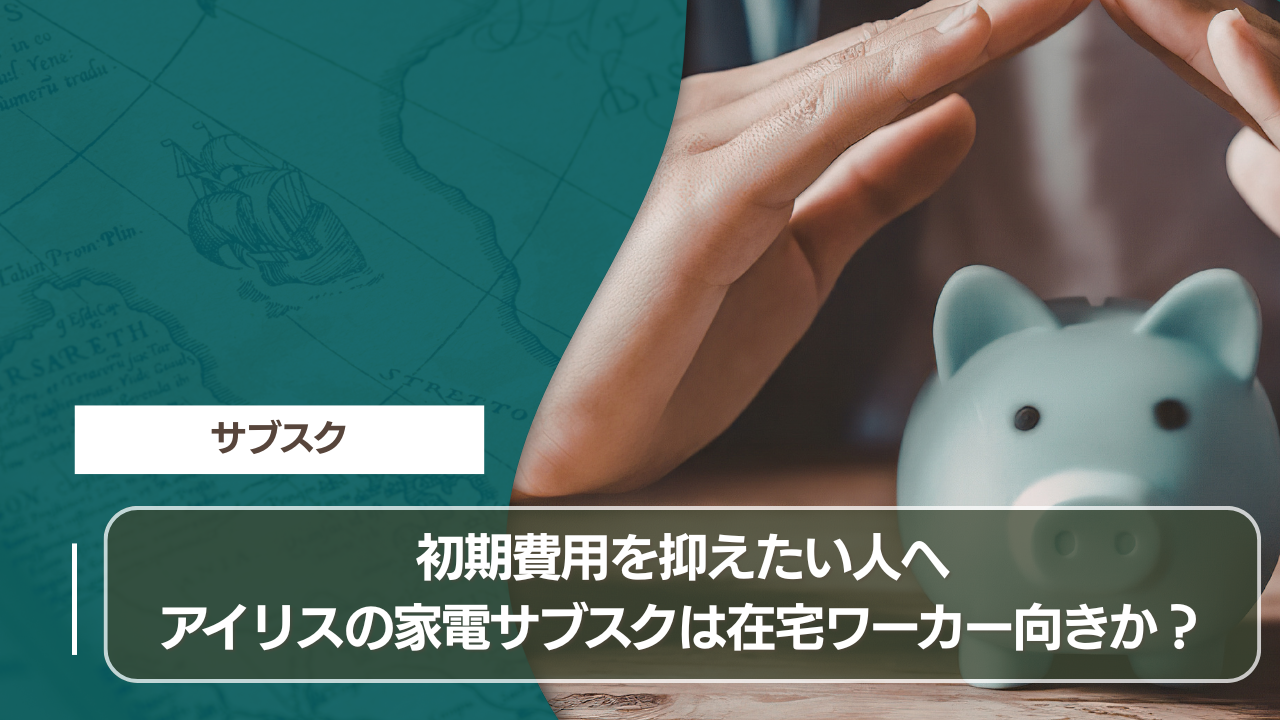 初期費用を抑えたい人へ アイリスの家電サブスクは在宅ワーカー向きか？
