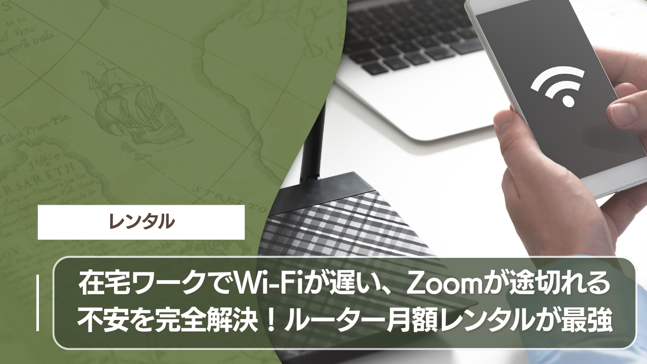 在宅ワークでWi-Fiが遅い、Zoomが途切れる不安を完全解決！ルーター月額レンタルが最強