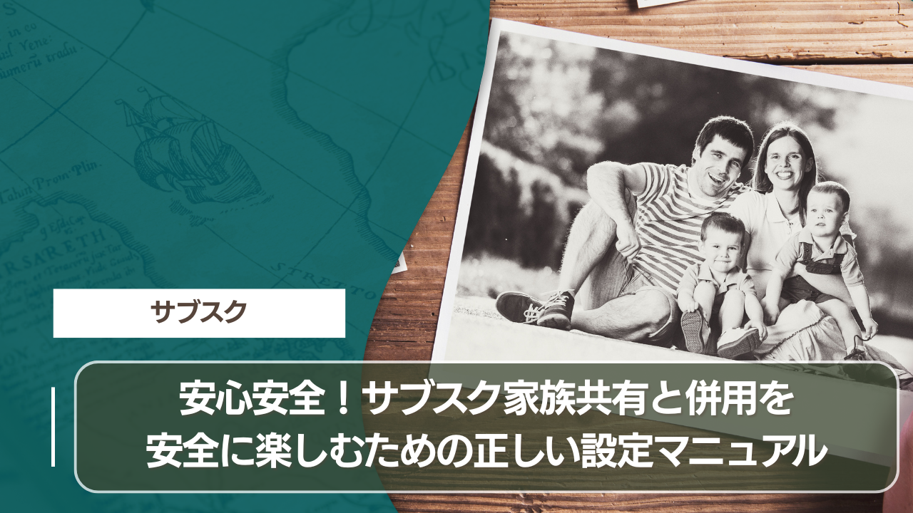 安心安全！サブスク家族共有と併用を安全に楽しむための正しい設定マニュアル